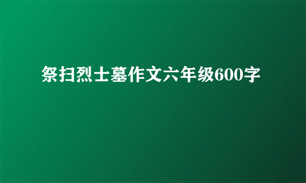 祭扫烈士墓作文六年级600字