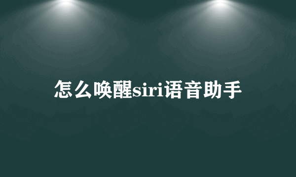 怎么唤醒siri语音助手