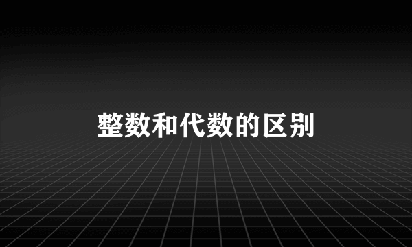 整数和代数的区别