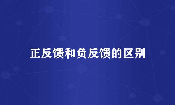 正反馈和负反馈的区别