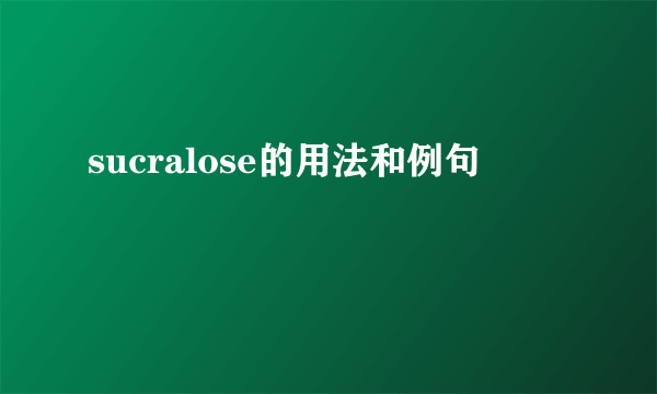sucralose的用法和例句