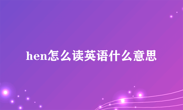 hen怎么读英语什么意思
