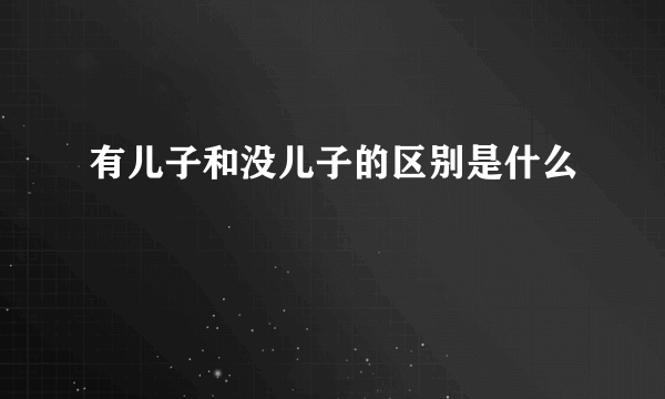 有儿子和没儿子的区别是什么