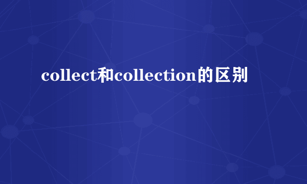 collect和collection的区别