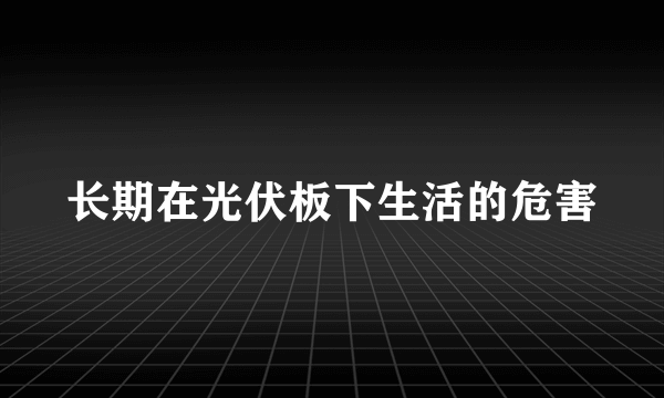 长期在光伏板下生活的危害
