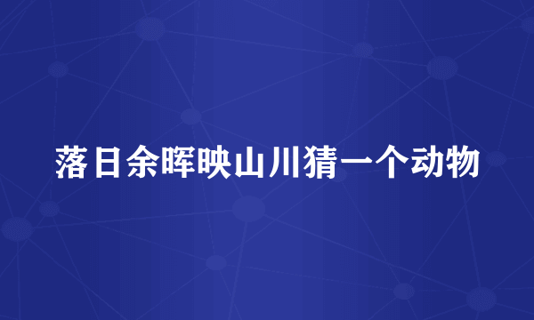 落日余晖映山川猜一个动物