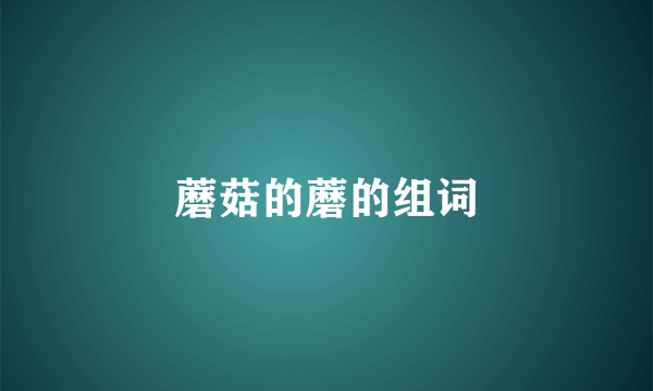 蘑菇的蘑的组词