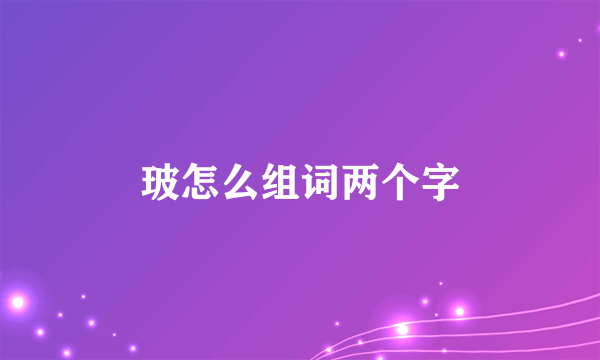 玻怎么组词两个字