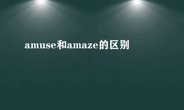 amuse和amaze的区别