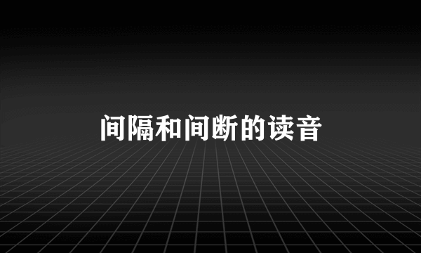 间隔和间断的读音