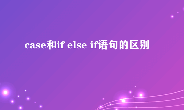 case和if else if语句的区别