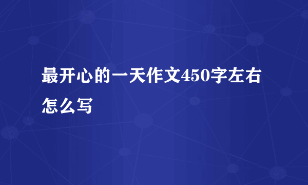最开心的一天作文450字左右怎么写