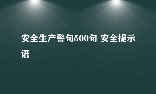 安全生产警句500句 安全提示语