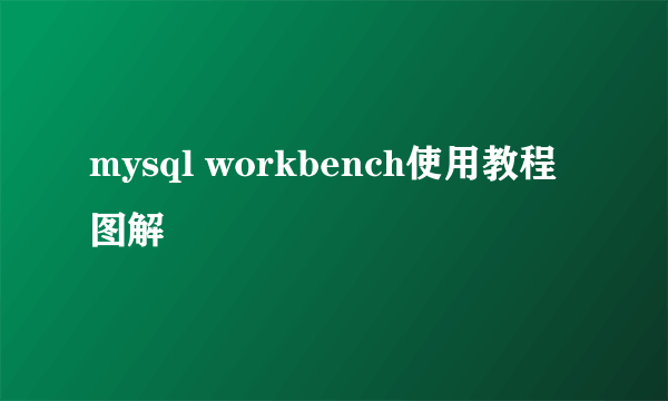 mysql workbench使用教程图解