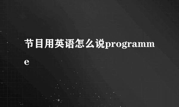 节目用英语怎么说programme