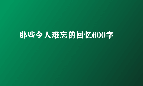 那些令人难忘的回忆600字