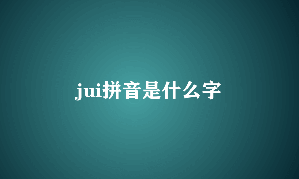 jui拼音是什么字