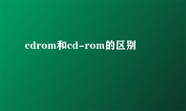 cdrom和cd-rom的区别