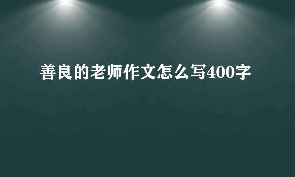 善良的老师作文怎么写400字