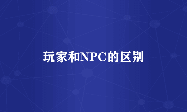 玩家和NPC的区别