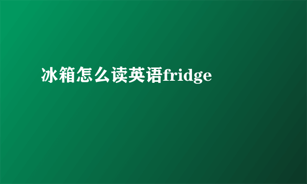 冰箱怎么读英语fridge