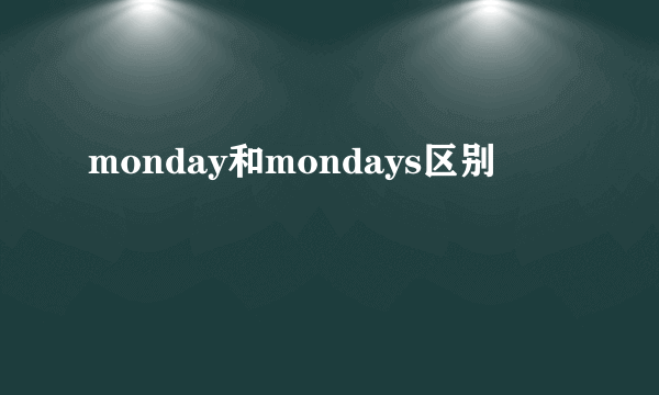 monday和mondays区别