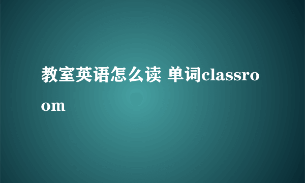 教室英语怎么读 单词classroom