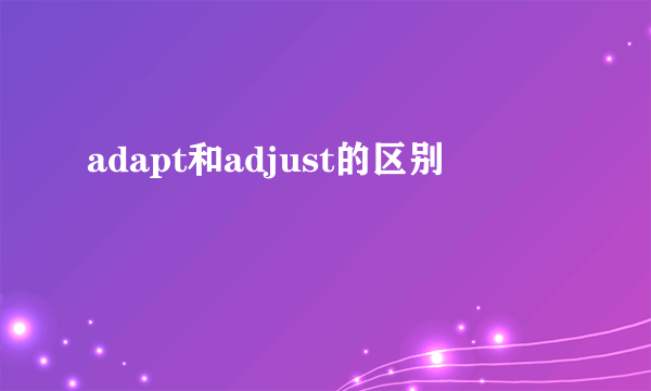 adapt和adjust的区别