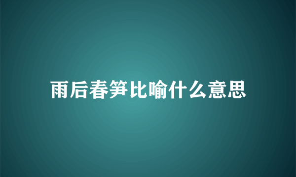 雨后春笋比喻什么意思