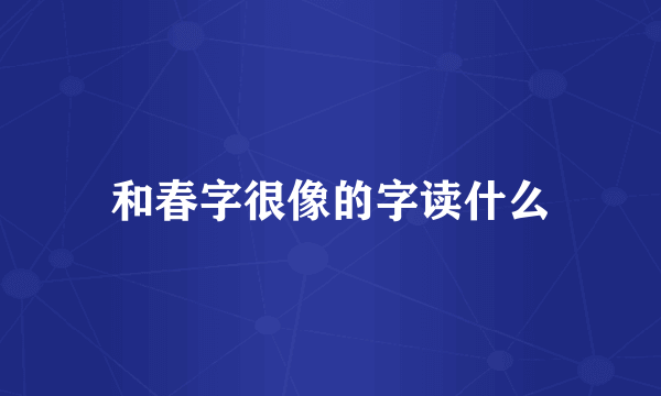 和春字很像的字读什么