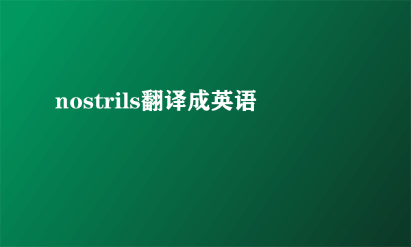 nostrils翻译成英语