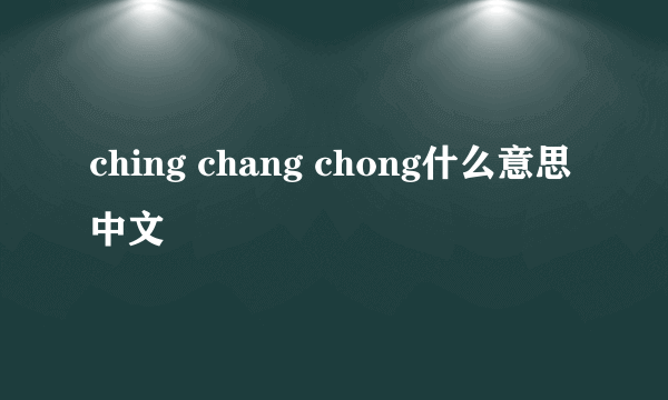 ching chang chong什么意思中文