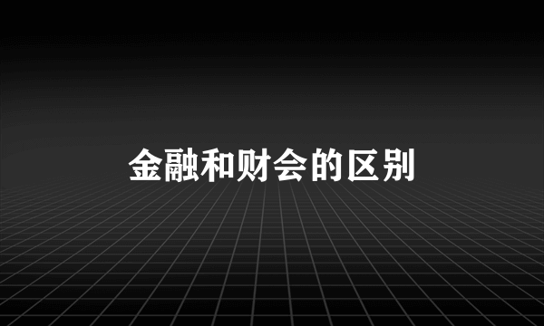 金融和财会的区别