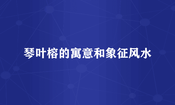 琴叶榕的寓意和象征风水
