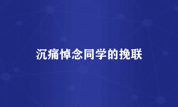 沉痛悼念同学的挽联