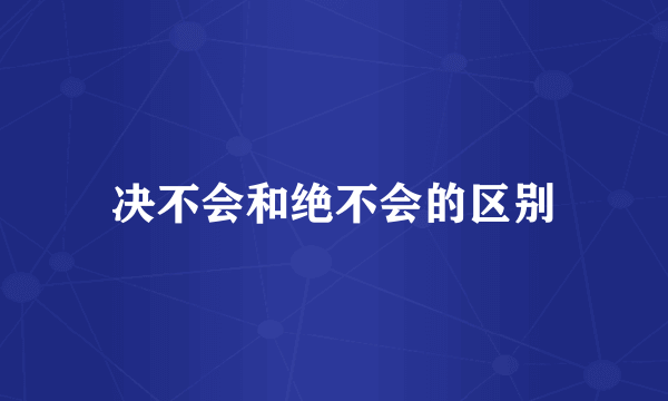 决不会和绝不会的区别