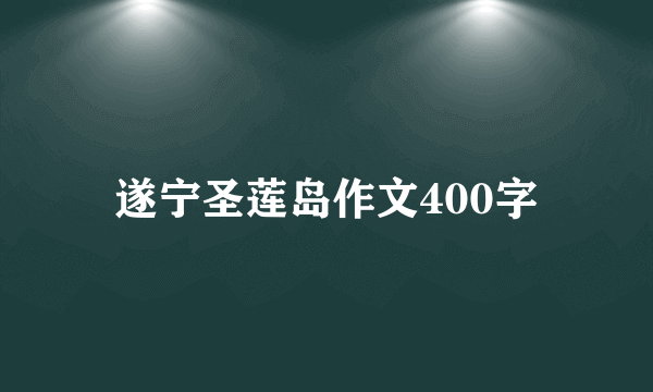 遂宁圣莲岛作文400字