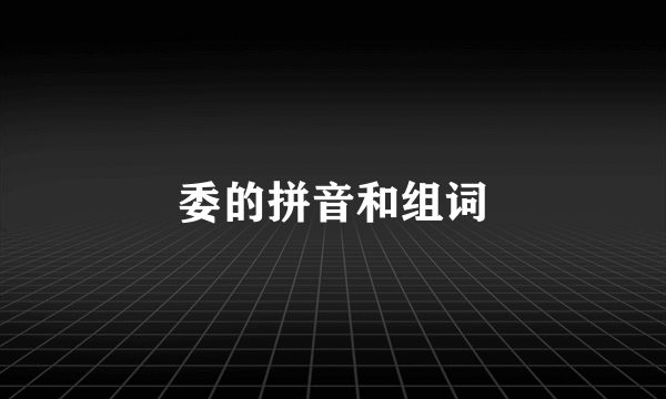 委的拼音和组词
