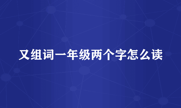 又组词一年级两个字怎么读