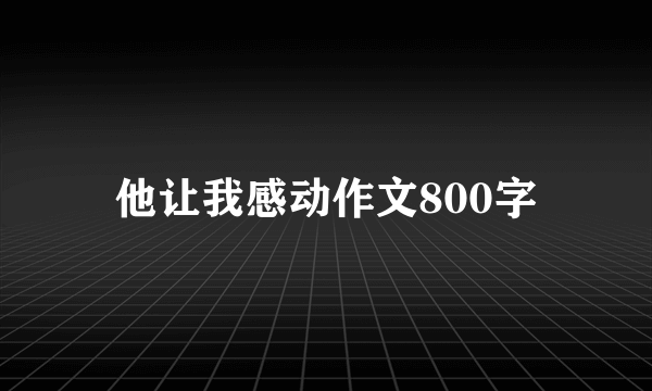他让我感动作文800字