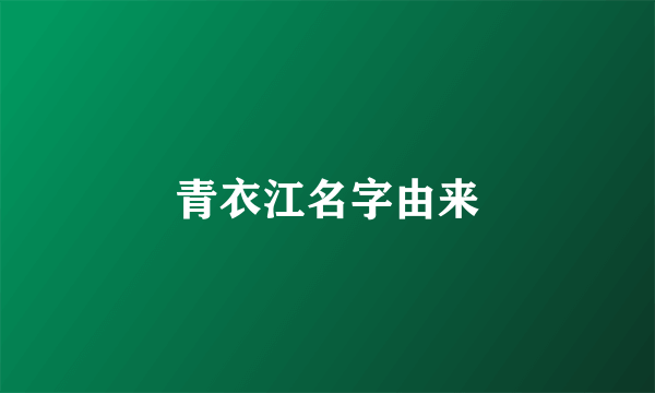 青衣江名字由来