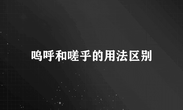 呜呼和嗟乎的用法区别
