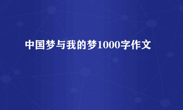 中国梦与我的梦1000字作文