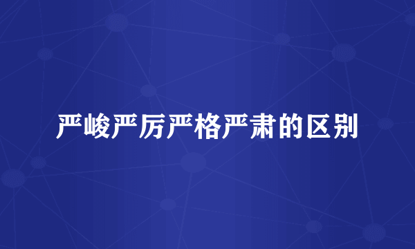 严峻严厉严格严肃的区别