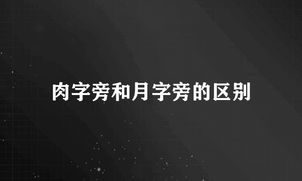 肉字旁和月字旁的区别