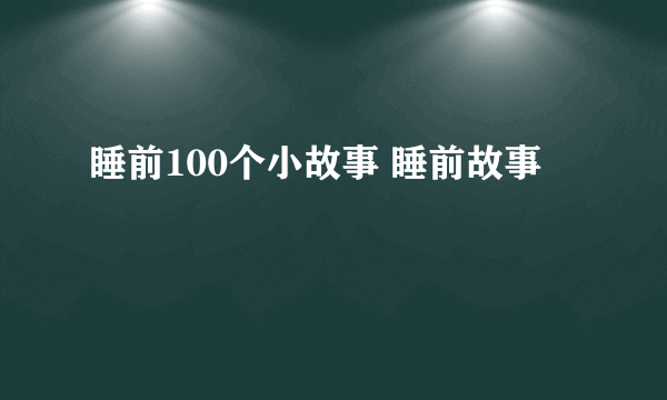 睡前100个小故事 睡前故事