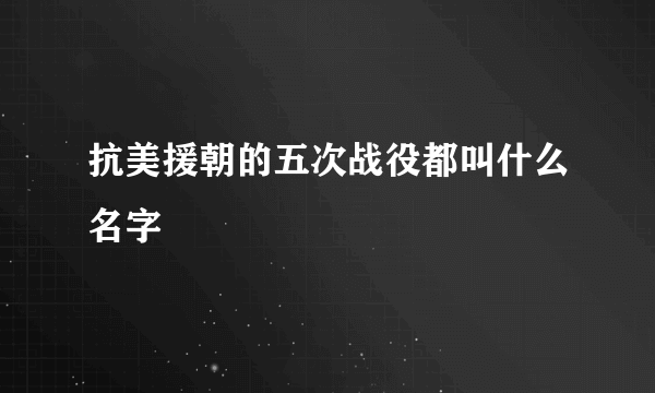 抗美援朝的五次战役都叫什么名字