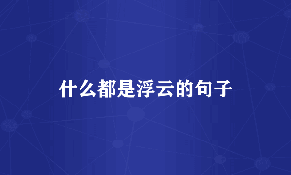 什么都是浮云的句子