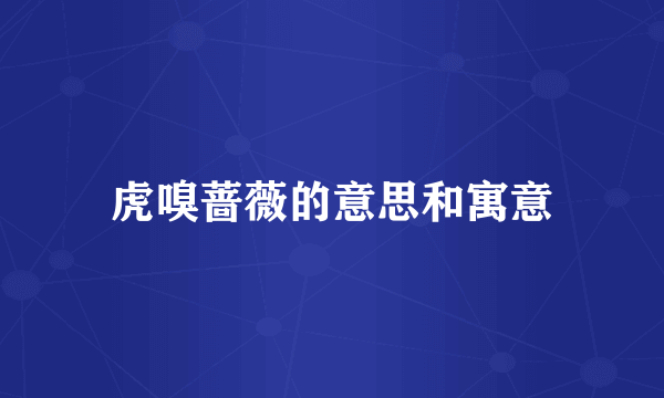 虎嗅蔷薇的意思和寓意