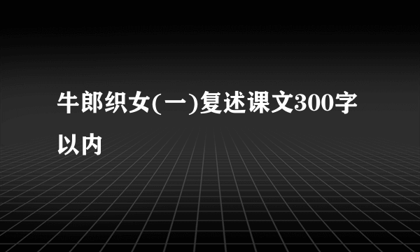牛郎织女(一)复述课文300字以内
